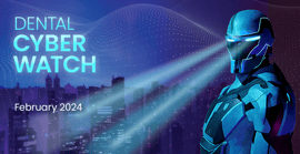 Dental Cyber Watch – February 2024