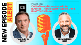 100% of Dental Practices Will Be Targeted: Insights from the Byte Sized Podcast
